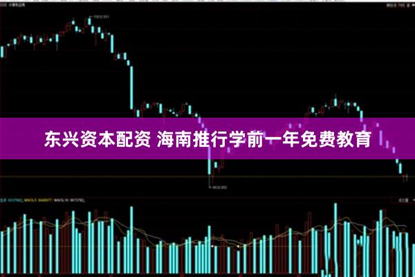 东兴资本配资 海南推行学前一年免费教育