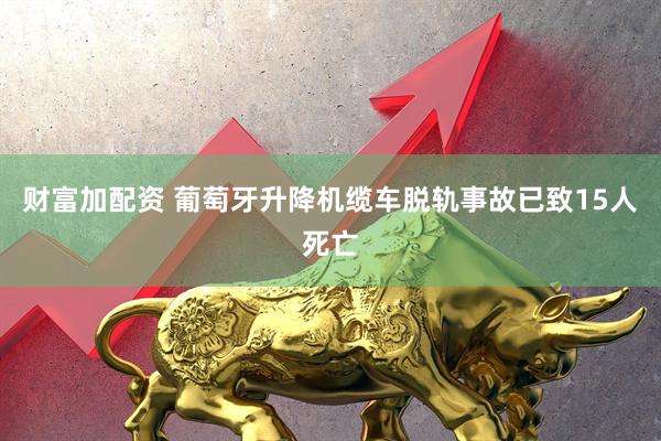 财富加配资 葡萄牙升降机缆车脱轨事故已致15人死亡