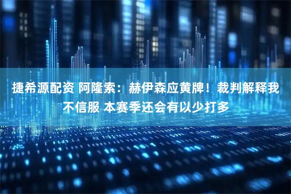 捷希源配资 阿隆索：赫伊森应黄牌！裁判解释我不信服 本赛季还会有以少打多