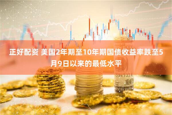 正好配资 美国2年期至10年期国债收益率跌至5月9日以来的最低水平