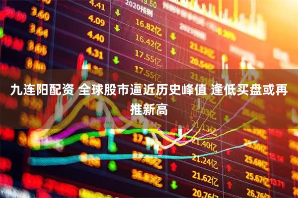 九连阳配资 全球股市逼近历史峰值 逢低买盘或再推新高