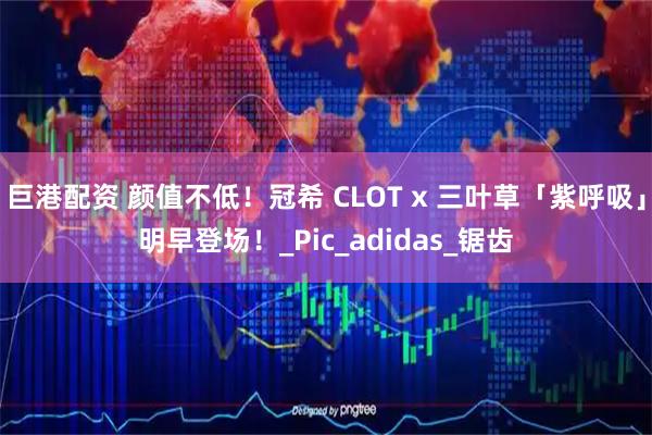 巨港配资 颜值不低！冠希 CLOT x 三叶草「紫呼吸」明早登场！_Pic_adidas_锯齿