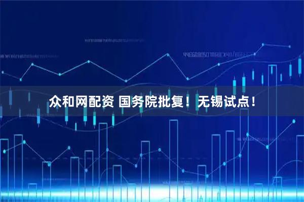 众和网配资 国务院批复！无锡试点！