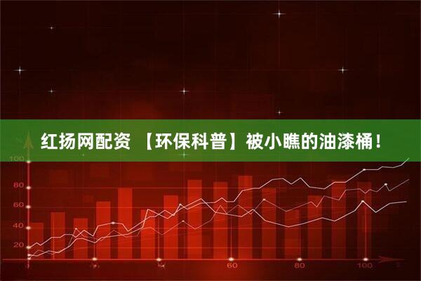 红扬网配资 【环保科普】被小瞧的油漆桶！