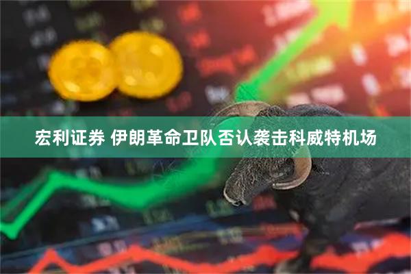 宏利证券 伊朗革命卫队否认袭击科威特机场